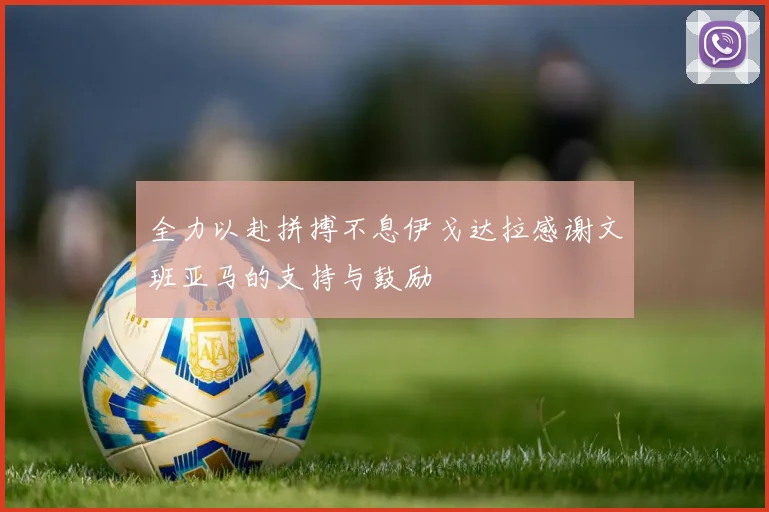 全力以赴拼搏不息伊戈达拉感谢文班亚马的支持与鼓励