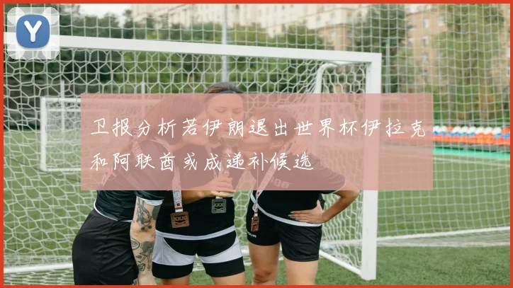 卫报分析若伊朗退出世界杯伊拉克和阿联酋或成递补候选