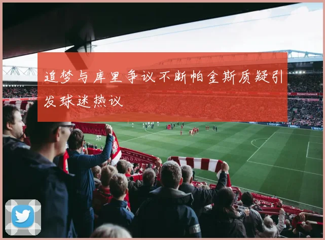 追梦与库里争议不断帕金斯质疑引发球迷热议