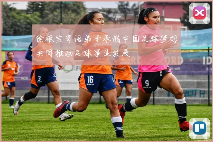徐根宝寄语弟子承载中国足球梦想共同推动足球事业发展