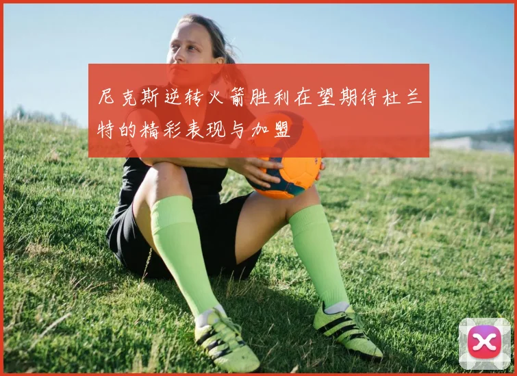 尼克斯逆转火箭胜利在望期待杜兰特的精彩表现与加盟