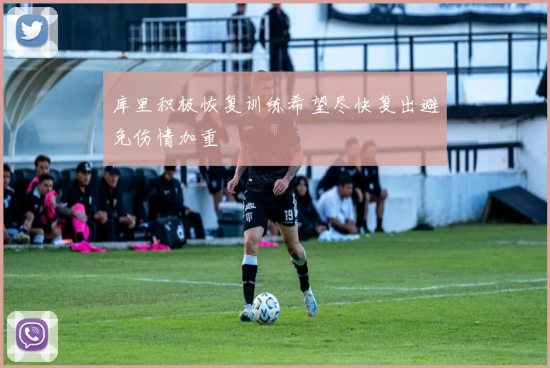 库里积极恢复训练希望尽快复出避免伤情加重