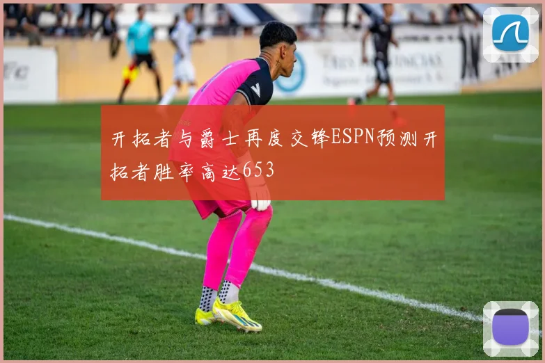 开拓者与爵士再度交锋ESPN预测开拓者胜率高达653