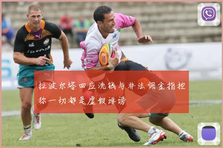 拉波尔塔回应洗钱与非法佣金指控称一切都是虚假诽谤