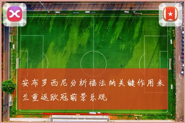 安布罗西尼分析福法纳关键作用米兰重返欧冠前景乐观