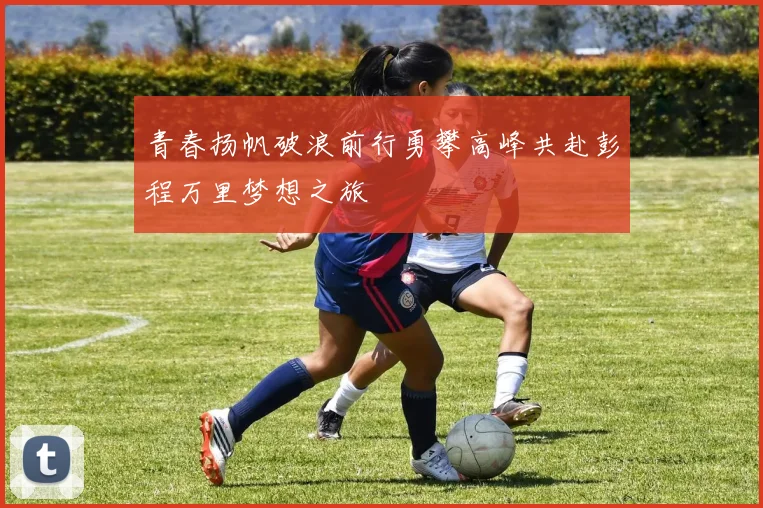 青春扬帆破浪前行勇攀高峰共赴彭程万里梦想之旅
