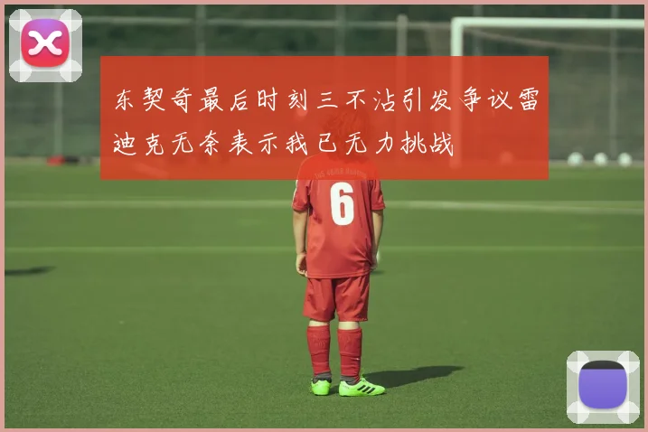东契奇最后时刻三不沾引发争议雷迪克无奈表示我已无力挑战
